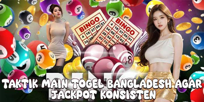 Taktik Main Togel Bangladesh Agar Jackpot Konsisten