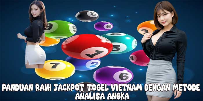 Panduan Raih Jackpot Togel Vietnam Dengan Metode Analisa Angka